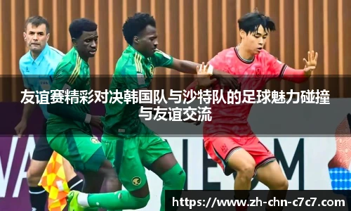 友谊赛精彩对决韩国队与沙特队的足球魅力碰撞与友谊交流