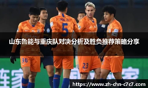 山东鲁能与重庆队对决分析及胜负推荐策略分享