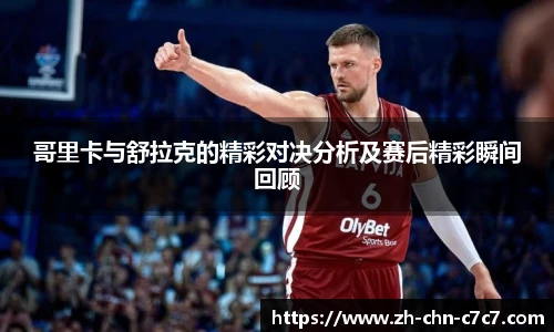 哥里卡与舒拉克的精彩对决分析及赛后精彩瞬间回顾