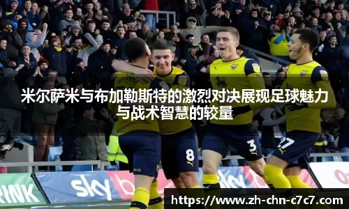 米尔萨米与布加勒斯特的激烈对决展现足球魅力与战术智慧的较量